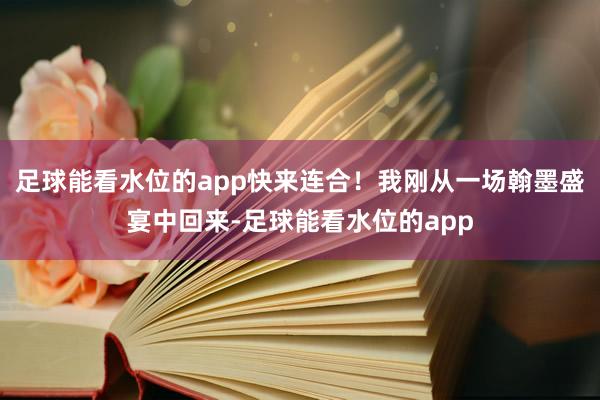 足球能看水位的app快来连合！我刚从一场翰墨盛宴中回来-足球能看水位的app