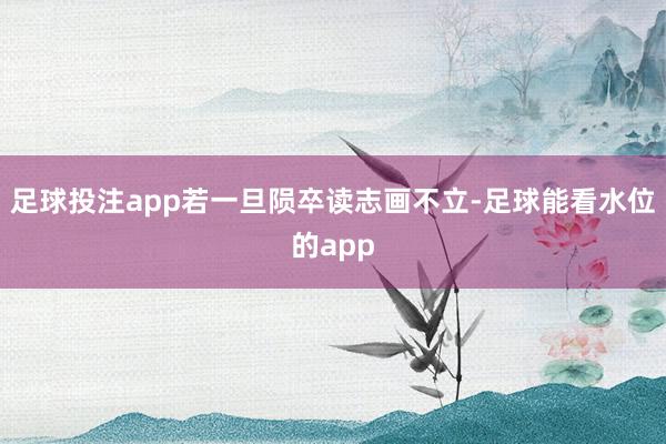 足球投注app若一旦陨卒读志画不立-足球能看水位的app