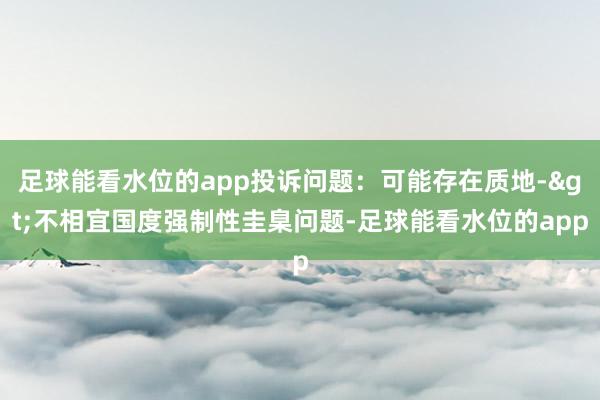 足球能看水位的app投诉问题：可能存在质地->不相宜国度强制性圭臬问题-足球能看水位的app