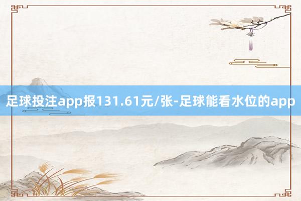 足球投注app报131.61元/张-足球能看水位的app