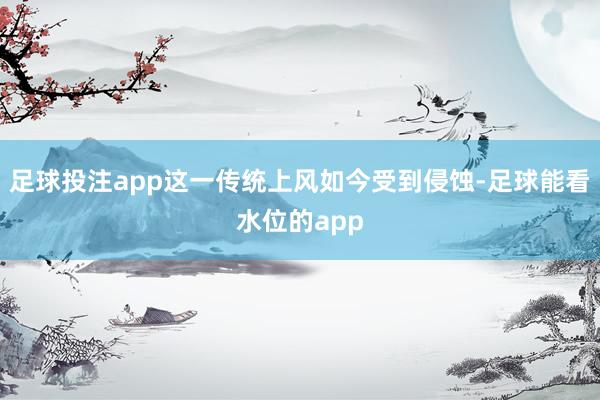 足球投注app这一传统上风如今受到侵蚀-足球能看水位的app