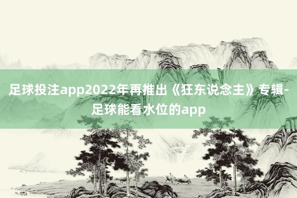 足球投注app2022年再推出《狂东说念主》专辑-足球能看水位的app