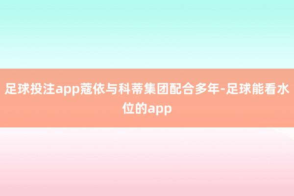 足球投注app蔻依与科蒂集团配合多年-足球能看水位的app