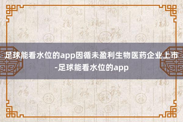 足球能看水位的app因循未盈利生物医药企业上市-足球能看水位的app