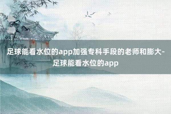 足球能看水位的app加强专科手段的老师和膨大-足球能看水位的app