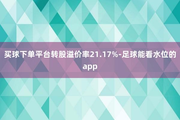 买球下单平台转股溢价率21.17%-足球能看水位的app