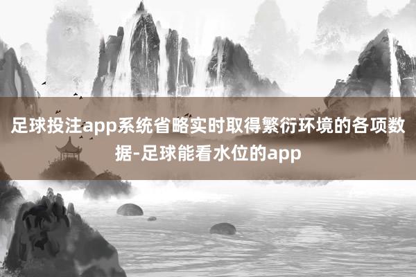 足球投注app系统省略实时取得繁衍环境的各项数据-足球能看水位的app