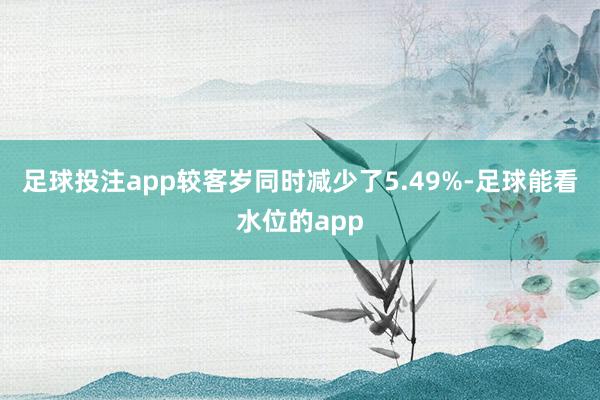 足球投注app较客岁同时减少了5.49%-足球能看水位的app