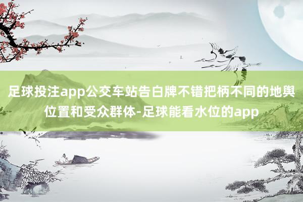 足球投注app公交车站告白牌不错把柄不同的地舆位置和受众群体-足球能看水位的app