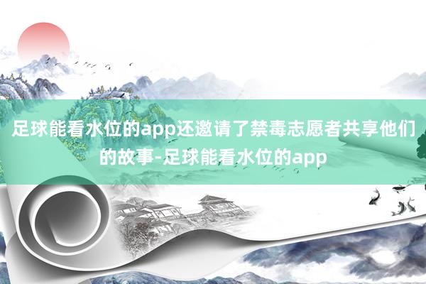 足球能看水位的app还邀请了禁毒志愿者共享他们的故事-足球能看水位的app