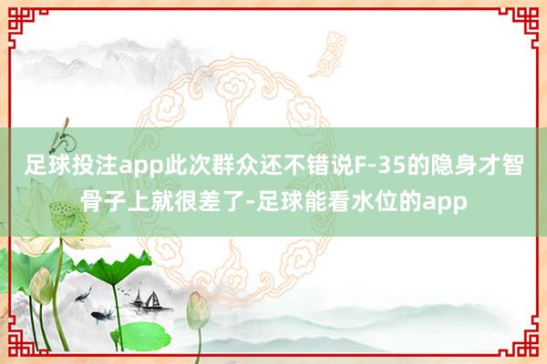 足球投注app此次群众还不错说F-35的隐身才智骨子上就很差了-足球能看水位的app