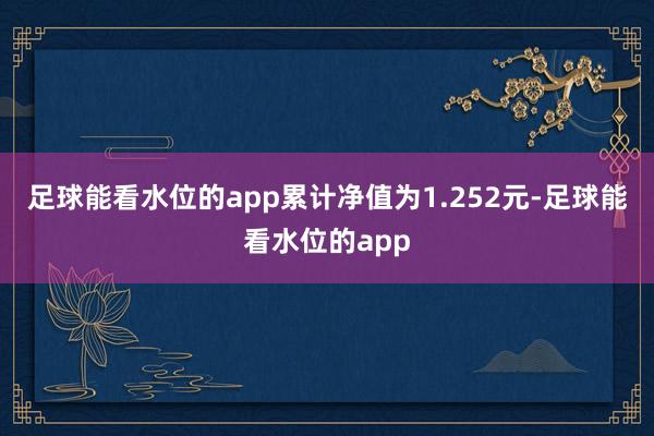 足球能看水位的app累计净值为1.252元-足球能看水位的app