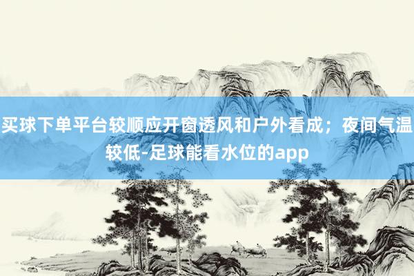 买球下单平台较顺应开窗透风和户外看成；夜间气温较低-足球能看水位的app