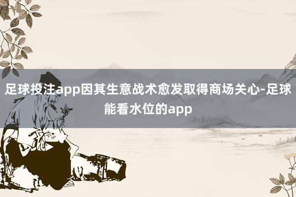 足球投注app因其生意战术愈发取得商场关心-足球能看水位的app