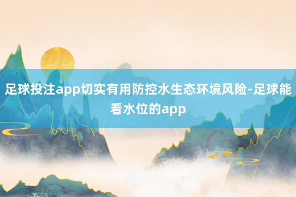 足球投注app切实有用防控水生态环境风险-足球能看水位的app