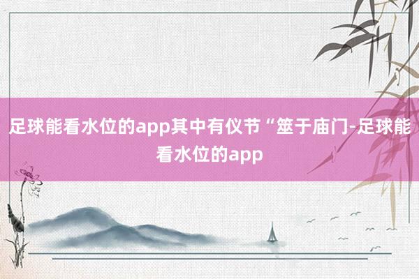 足球能看水位的app其中有仪节“筮于庙门-足球能看水位的app