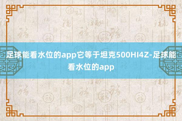 足球能看水位的app它等于坦克500HI4Z-足球能看水位的app