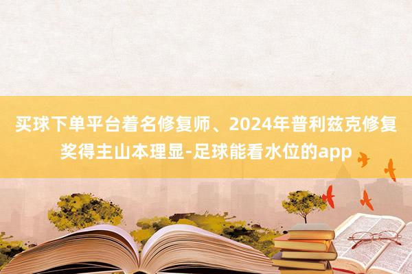 买球下单平台着名修复师、2024年普利兹克修复奖得主山本理显-足球能看水位的app