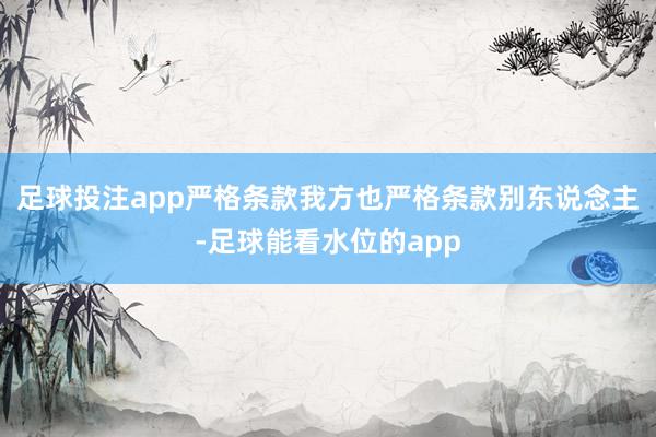 足球投注app严格条款我方也严格条款别东说念主-足球能看水位的app