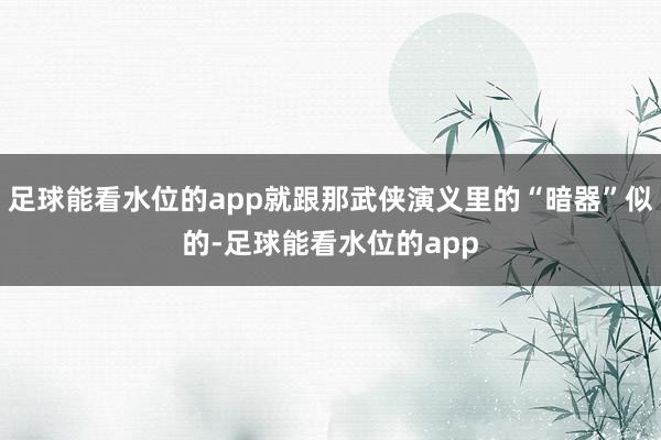 足球能看水位的app就跟那武侠演义里的“暗器”似的-足球能看水位的app