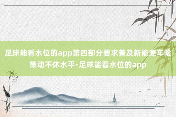 足球能看水位的app第四部分要求普及新能源车险策动不休水平-足球能看水位的app