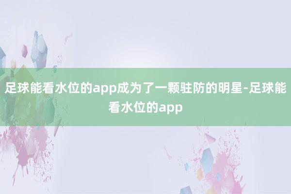 足球能看水位的app成为了一颗驻防的明星-足球能看水位的app