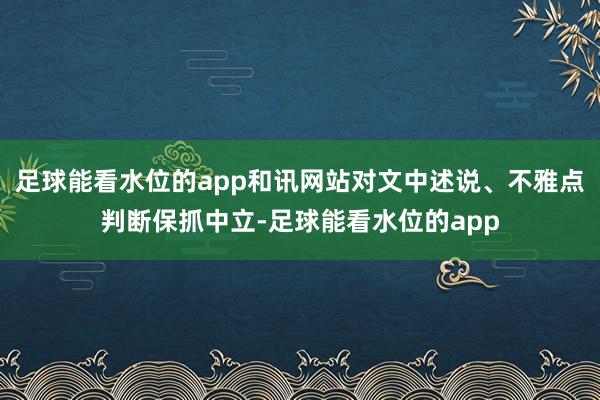 足球能看水位的app和讯网站对文中述说、不雅点判断保抓中立-足球能看水位的app