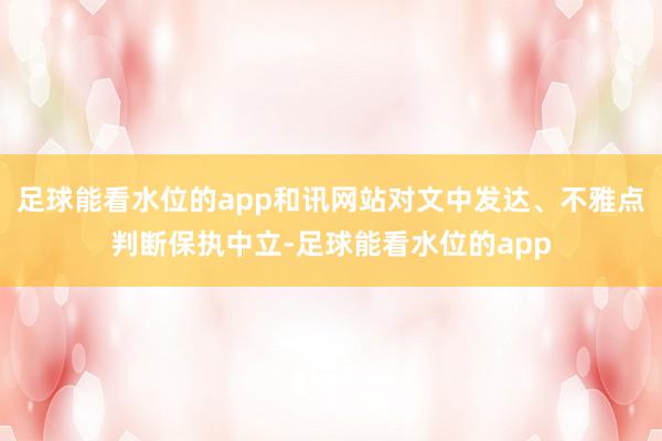 足球能看水位的app和讯网站对文中发达、不雅点判断保执中立-足球能看水位的app