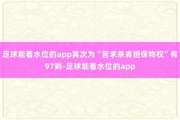 足球能看水位的app其次为“苦求杀青担保物权”有97则-足球能看水位的app