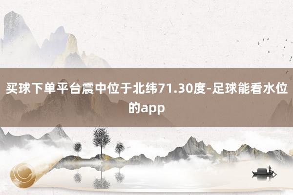 买球下单平台震中位于北纬71.30度-足球能看水位的app