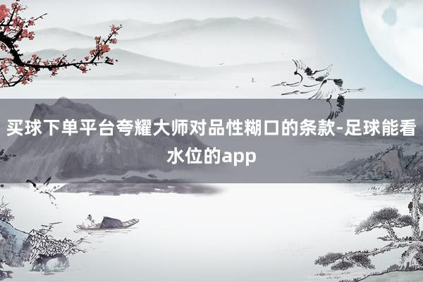 买球下单平台夸耀大师对品性糊口的条款-足球能看水位的app
