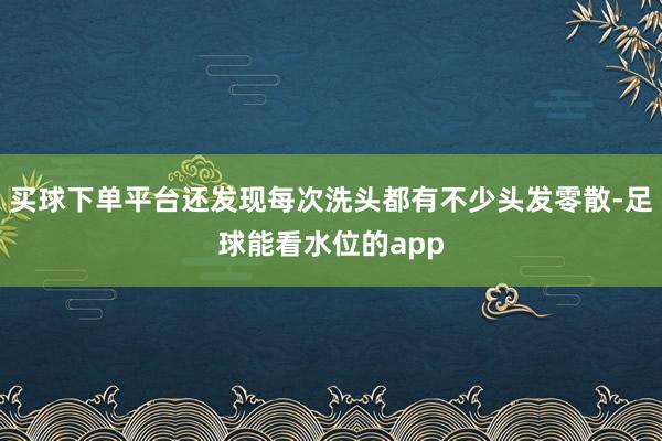 买球下单平台还发现每次洗头都有不少头发零散-足球能看水位的app