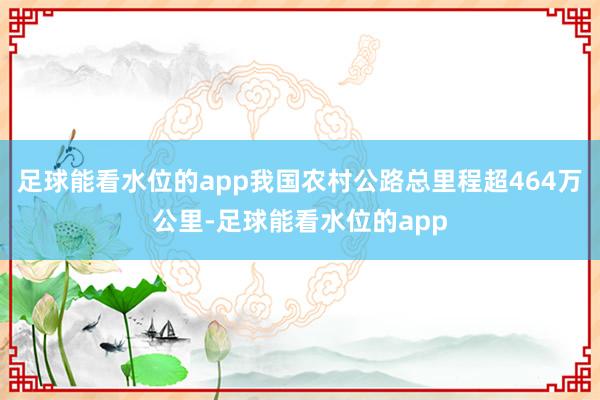 足球能看水位的app我国农村公路总里程超464万公里-足球能看水位的app