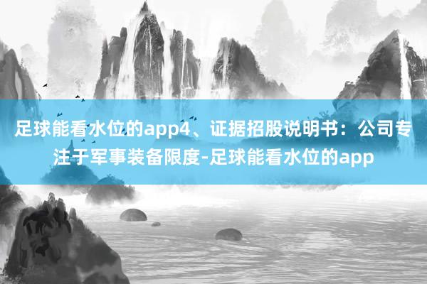 足球能看水位的app4、证据招股说明书：公司专注于军事装备限度-足球能看水位的app