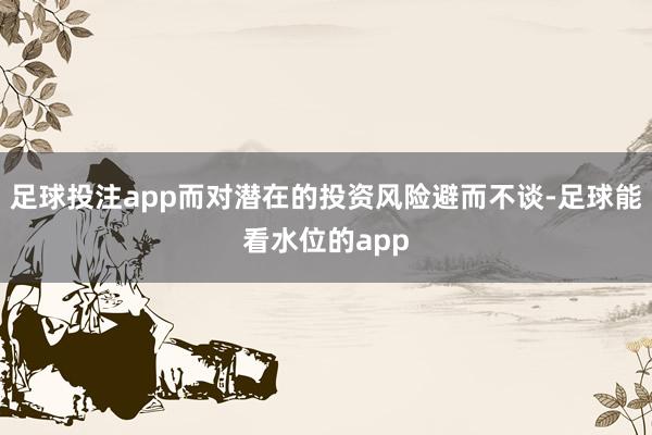 足球投注app而对潜在的投资风险避而不谈-足球能看水位的app