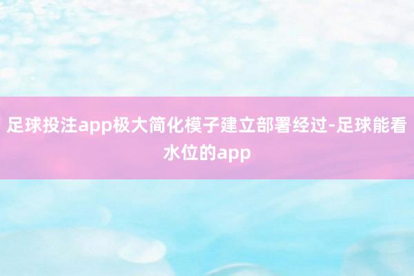 足球投注app极大简化模子建立部署经过-足球能看水位的app