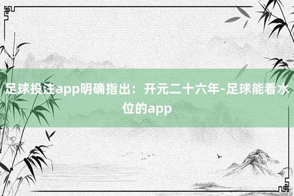 足球投注app明确指出：开元二十六年-足球能看水位的app